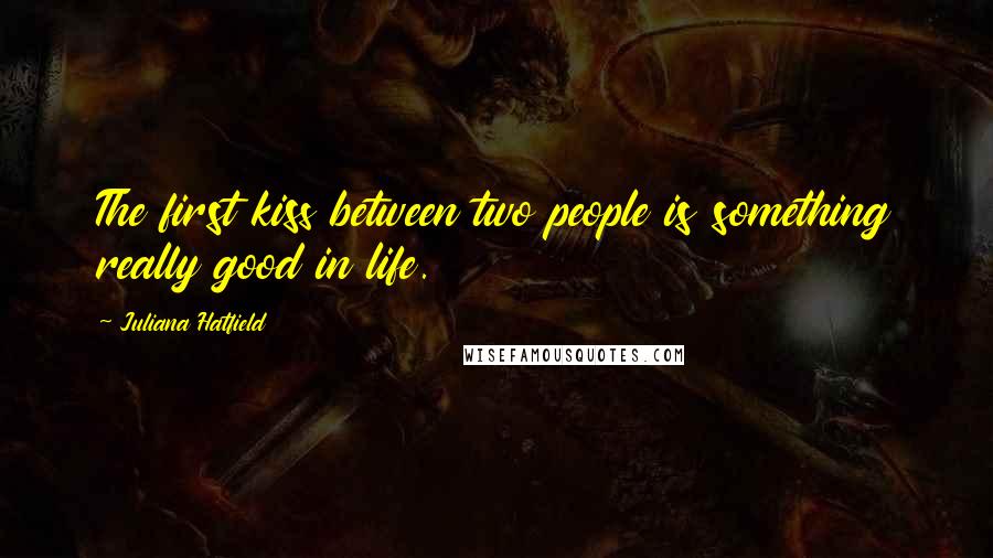 Juliana Hatfield quotes: The first kiss between two people is something really good in life.