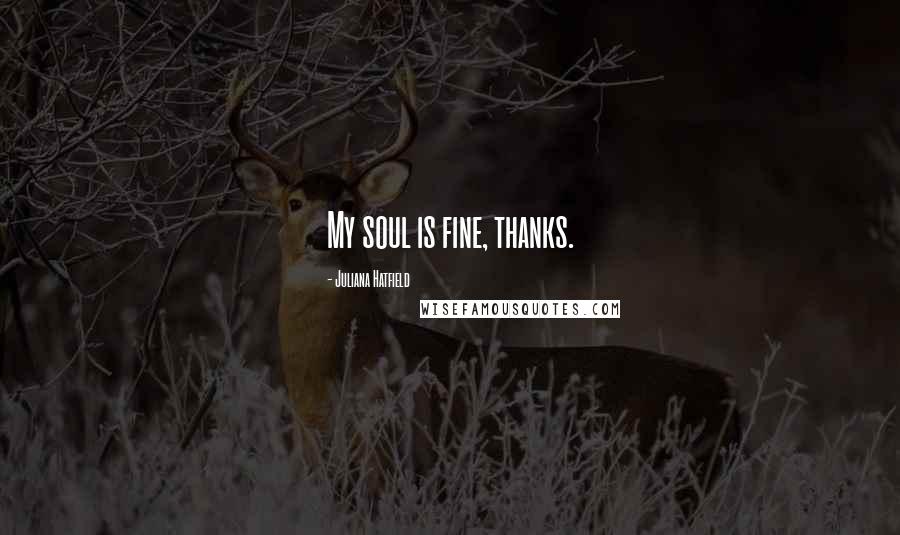Juliana Hatfield quotes: My soul is fine, thanks.