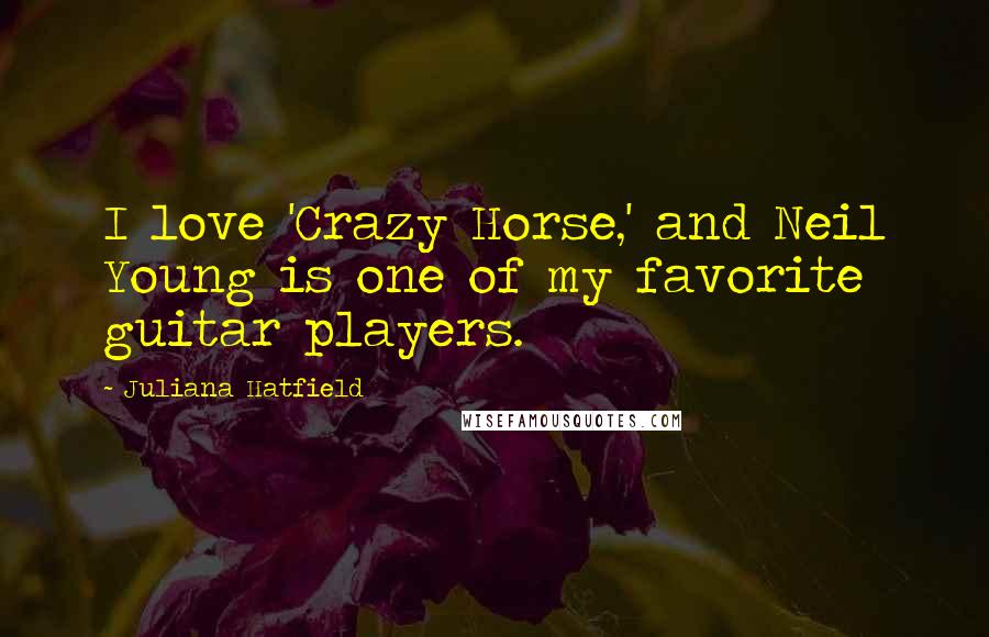 Juliana Hatfield quotes: I love 'Crazy Horse,' and Neil Young is one of my favorite guitar players.