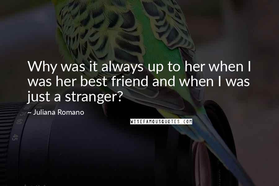 Juliana Romano quotes: Why was it always up to her when I was her best friend and when I was just a stranger?