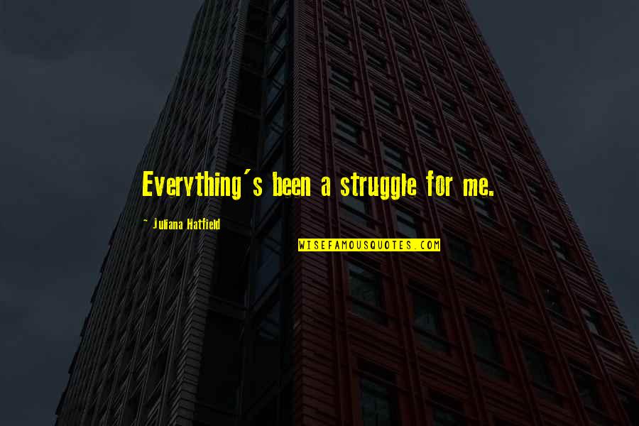 Juliana's Quotes By Juliana Hatfield: Everything's been a struggle for me.
