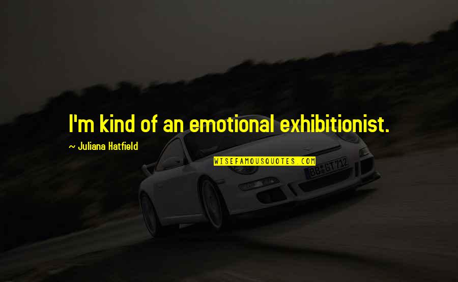 Juliana's Quotes By Juliana Hatfield: I'm kind of an emotional exhibitionist.