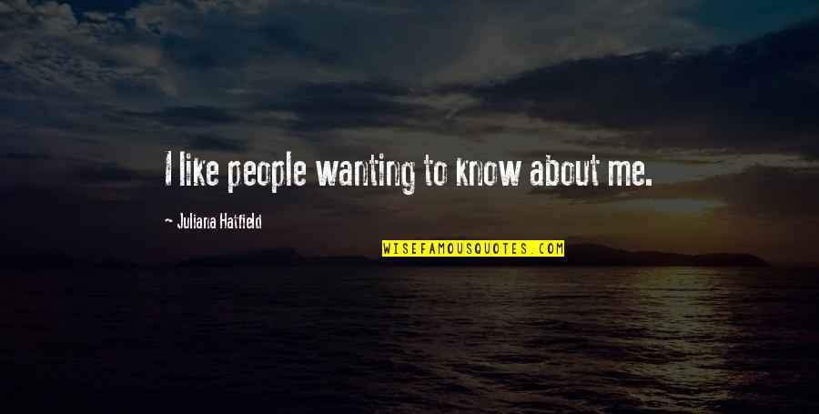 Juliana's Quotes By Juliana Hatfield: I like people wanting to know about me.