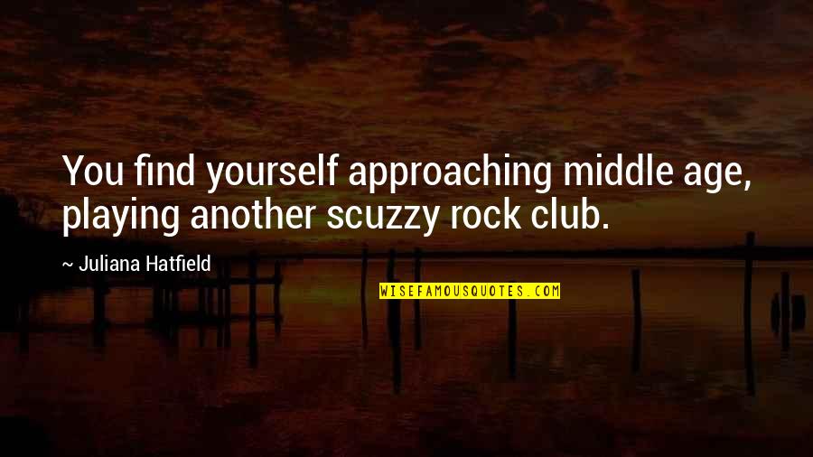 Juliana's Quotes By Juliana Hatfield: You find yourself approaching middle age, playing another