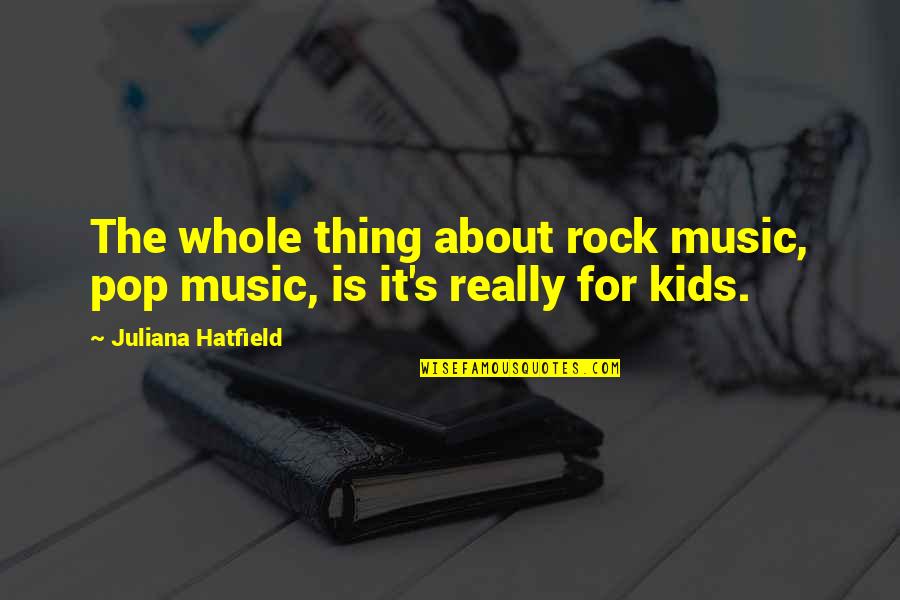 Juliana's Quotes By Juliana Hatfield: The whole thing about rock music, pop music,