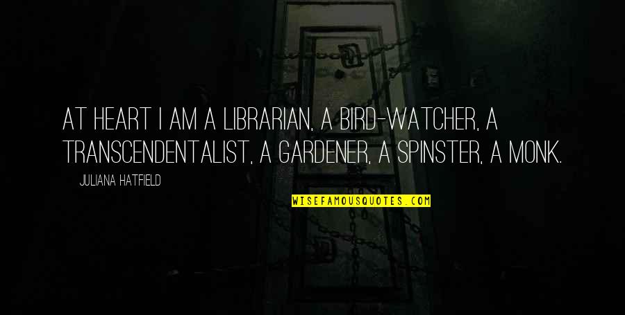 Juliana's Quotes By Juliana Hatfield: At heart I am a librarian, a bird-watcher,