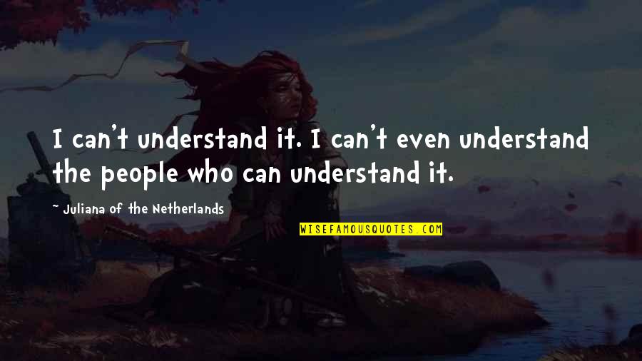 Juliana's Quotes By Juliana Of The Netherlands: I can't understand it. I can't even understand