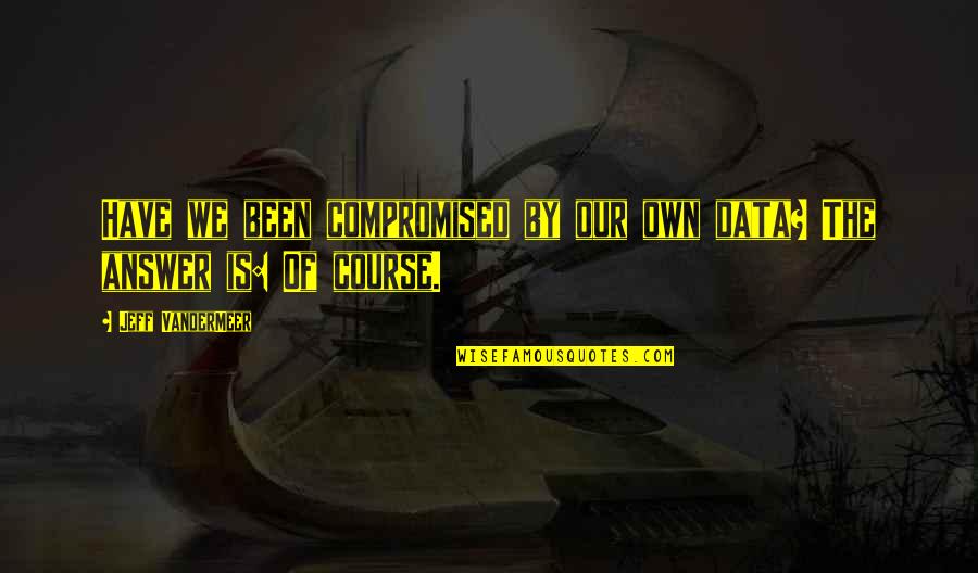 Juliane Werding Quotes By Jeff VanderMeer: Have we been compromised by our own data? Juliane Werding Quotes By Jeff VanderMeer: Have we been compromised by our own data?