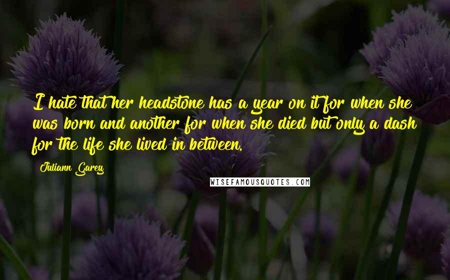 Juliann Garey quotes: I hate that her headstone has a year on it for when she was born and another for when she died but only a dash for the life she lived