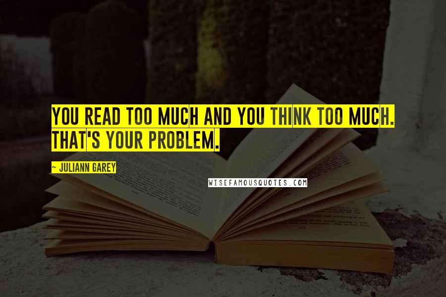 Juliann Garey quotes: You read too much and you think too much. That's your problem.