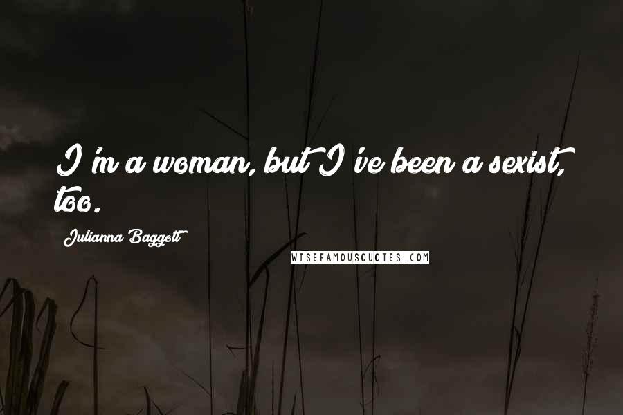 Julianna Baggott quotes: I'm a woman, but I've been a sexist, too.