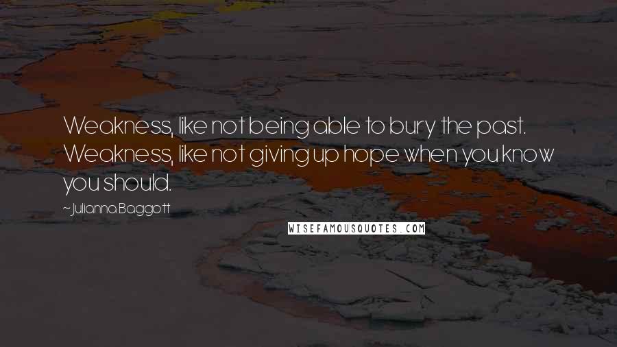 Julianna Baggott quotes: Weakness, like not being able to bury the past. Weakness, like not giving up hope when you know you should.