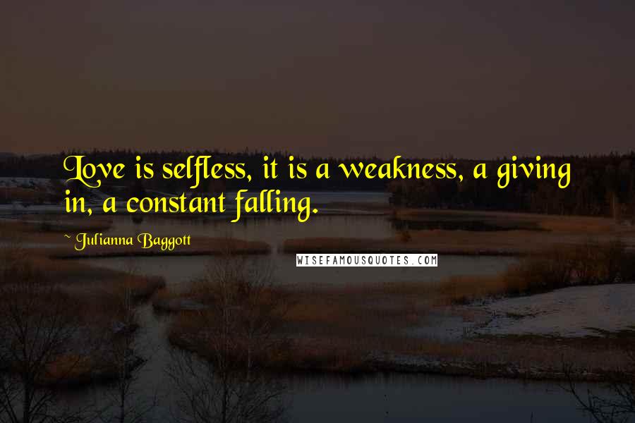 Julianna Baggott quotes: Love is selfless, it is a weakness, a giving in, a constant falling.