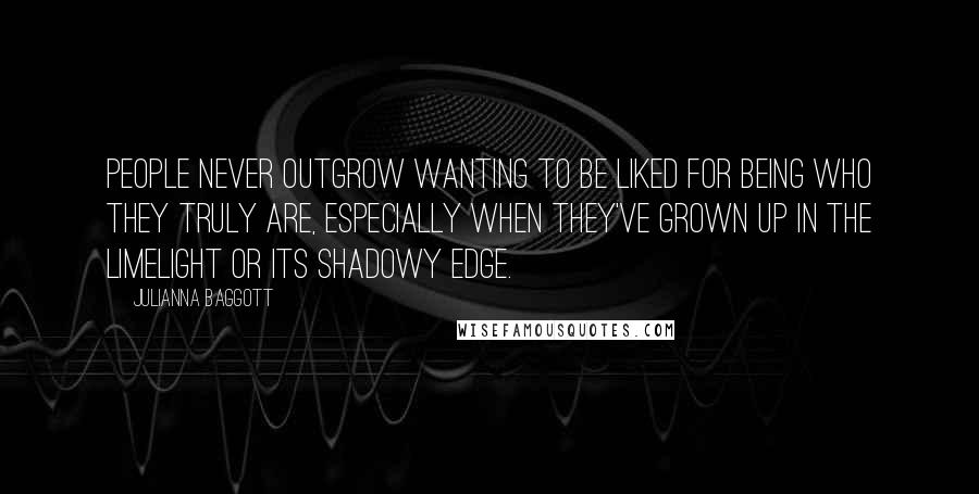 Julianna Baggott quotes: People never outgrow wanting to be liked for being who they truly are, especially when they've grown up in the limelight or its shadowy edge. Julianna Baggott quotes: People never outgrow wanting to be liked for being who they truly are, especially when they've grown up in the limelight or its shadowy edge.