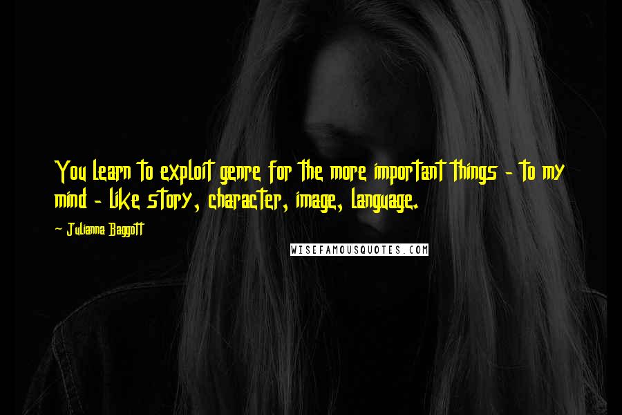 Julianna Baggott quotes: You learn to exploit genre for the more important things - to my mind - like story, character, image, language. Julianna Baggott quotes: You learn to exploit genre for the more important things - to my mind - like story, character, image, language.