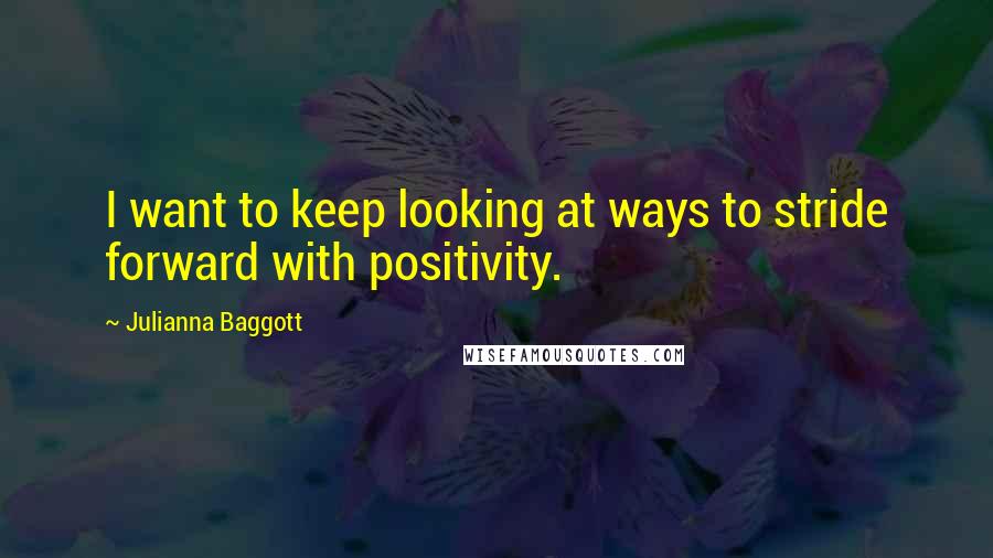 Julianna Baggott quotes: I want to keep looking at ways to stride forward with positivity.