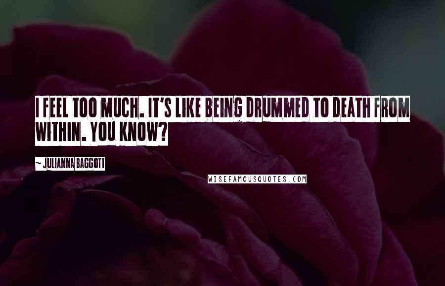 Julianna Baggott quotes: I feel too much. It's like being drummed to death from within. You know?