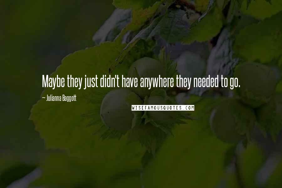 Julianna Baggott quotes: Maybe they just didn't have anywhere they needed to go.