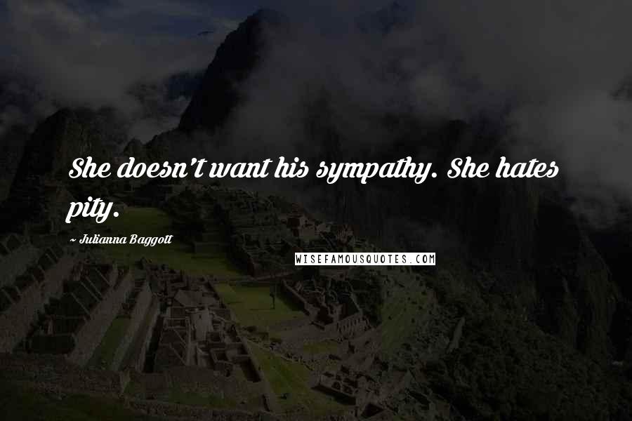 Julianna Baggott quotes: She doesn't want his sympathy. She hates pity.