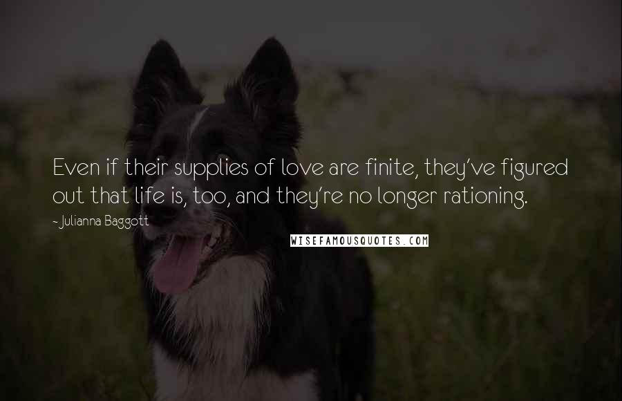 Julianna Baggott quotes: Even if their supplies of love are finite, they've figured out that life is, too, and they're no longer rationing.