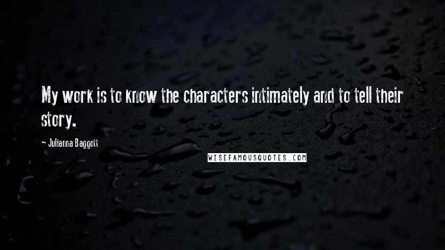 Julianna Baggott quotes: My work is to know the characters intimately and to tell their story.