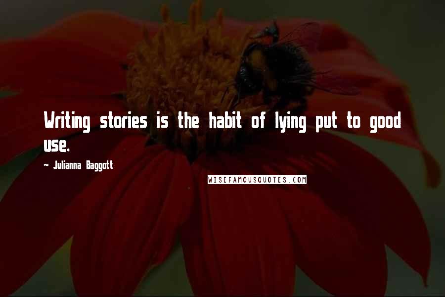 Julianna Baggott quotes: Writing stories is the habit of lying put to good use.