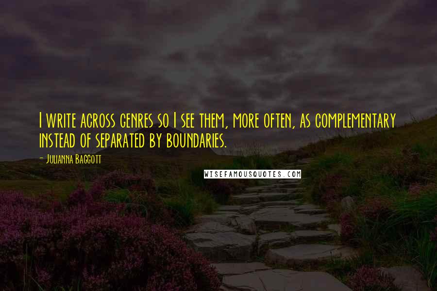 Julianna Baggott quotes: I write across genres so I see them, more often, as complementary instead of separated by boundaries. Julianna Baggott quotes: I write across genres so I see them, more often, as complementary instead of separated by boundaries.