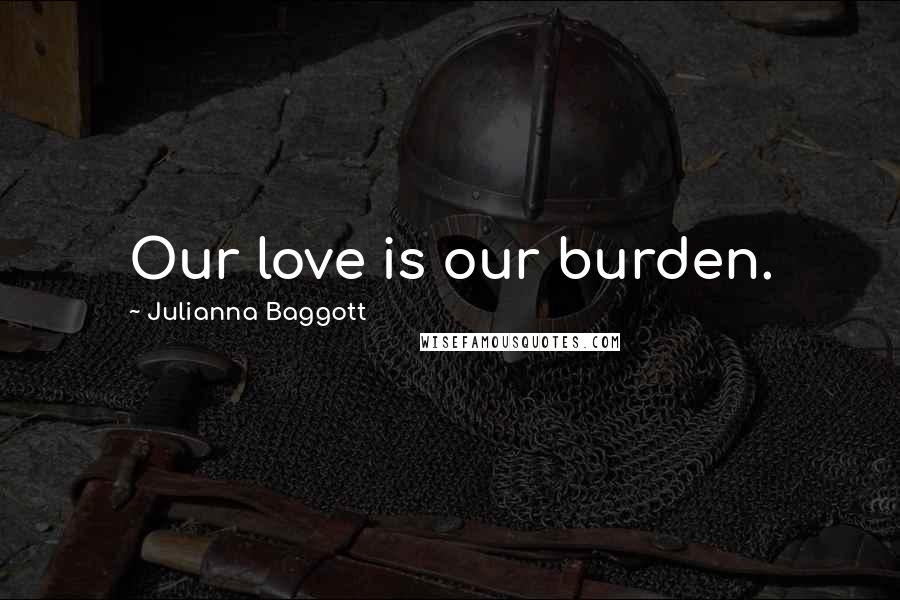 Julianna Baggott quotes: Our love is our burden.