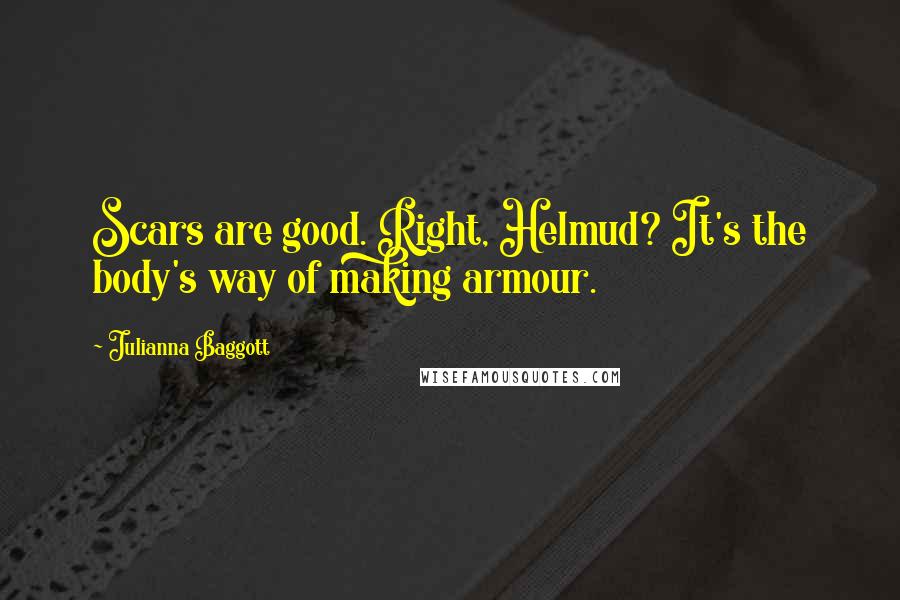 Julianna Baggott quotes: Scars are good. Right, Helmud? It's the body's way of making armour.