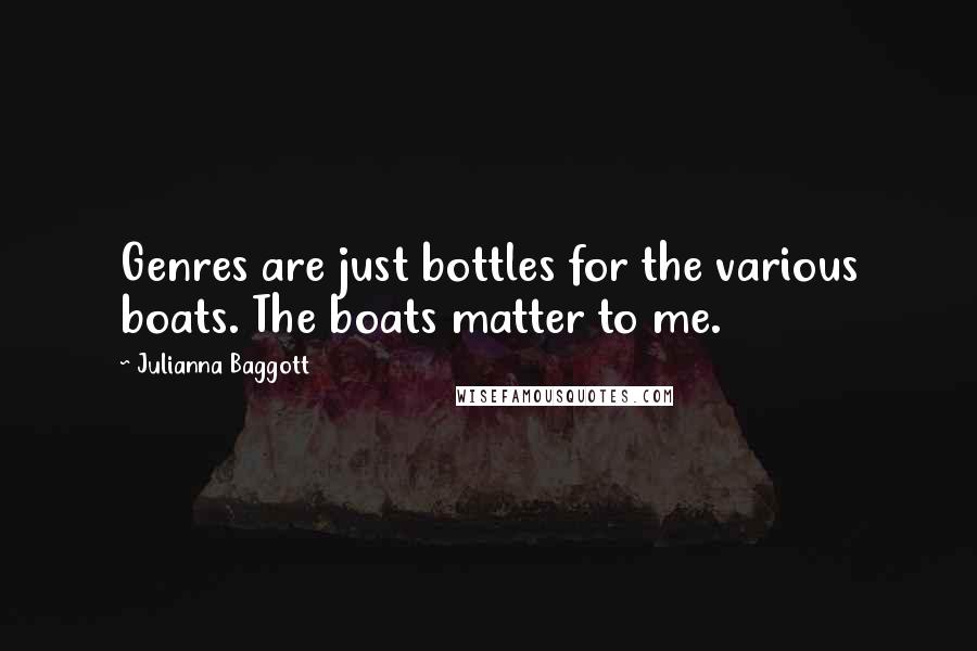 Julianna Baggott quotes: Genres are just bottles for the various boats. The boats matter to me.