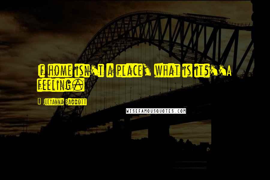 Julianna Baggott quotes: If home isn't a place, what is it?''A feeling.