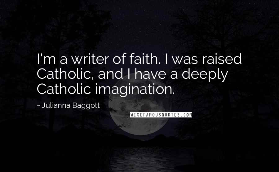 Julianna Baggott quotes: I'm a writer of faith. I was raised Catholic, and I have a deeply Catholic imagination.