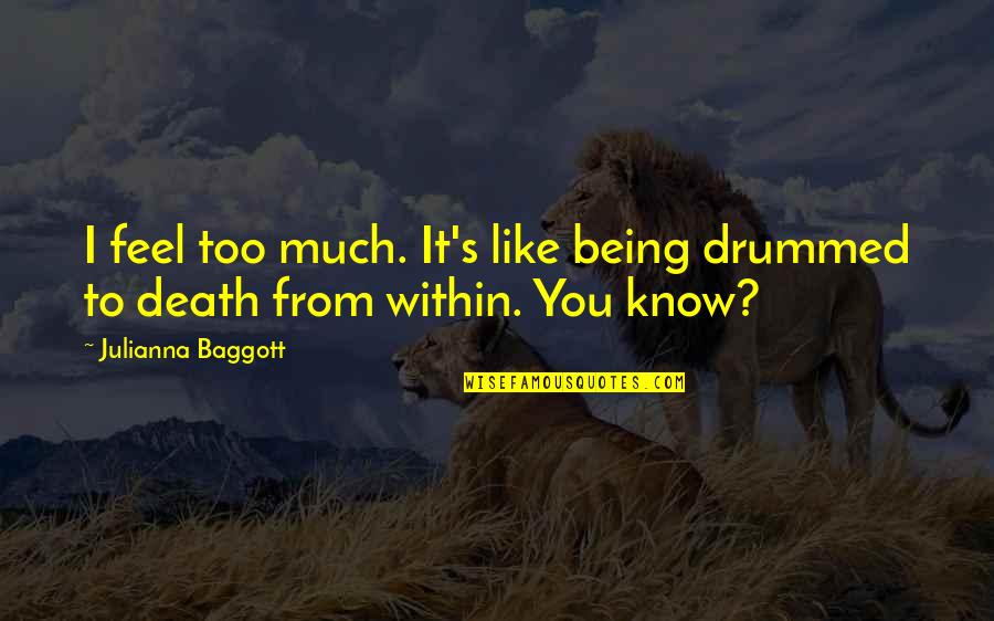 Julianna Baggott Quotes By Julianna Baggott: I feel too much. It's like being drummed