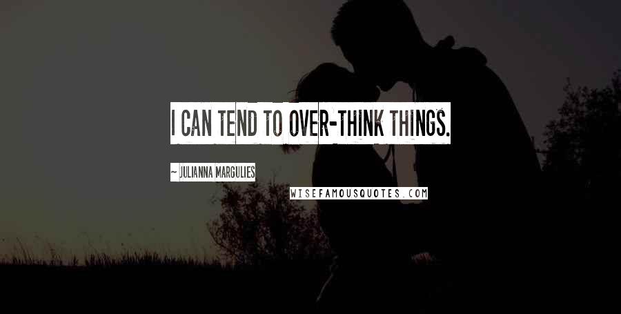 Julianna Margulies quotes: I can tend to over-think things.