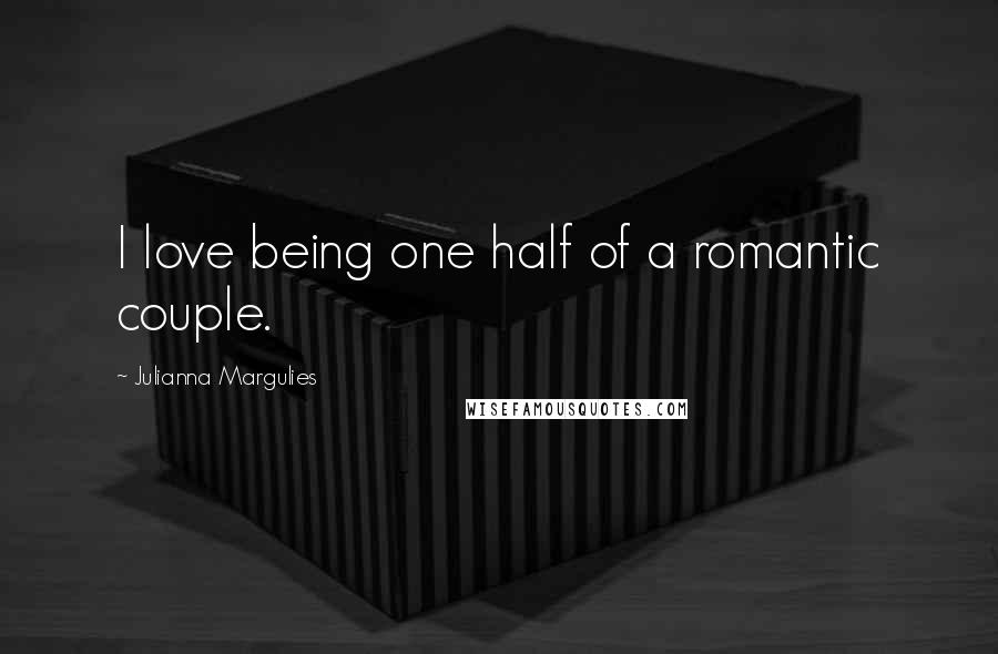 Julianna Margulies quotes: I love being one half of a romantic couple.