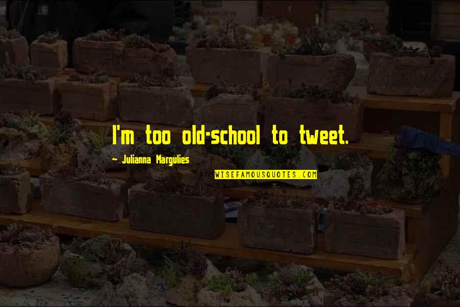 Julianna Margulies Quotes By Julianna Margulies: I'm too old-school to tweet. Julianna Margulies Quotes By Julianna Margulies: I'm too old-school to tweet.
