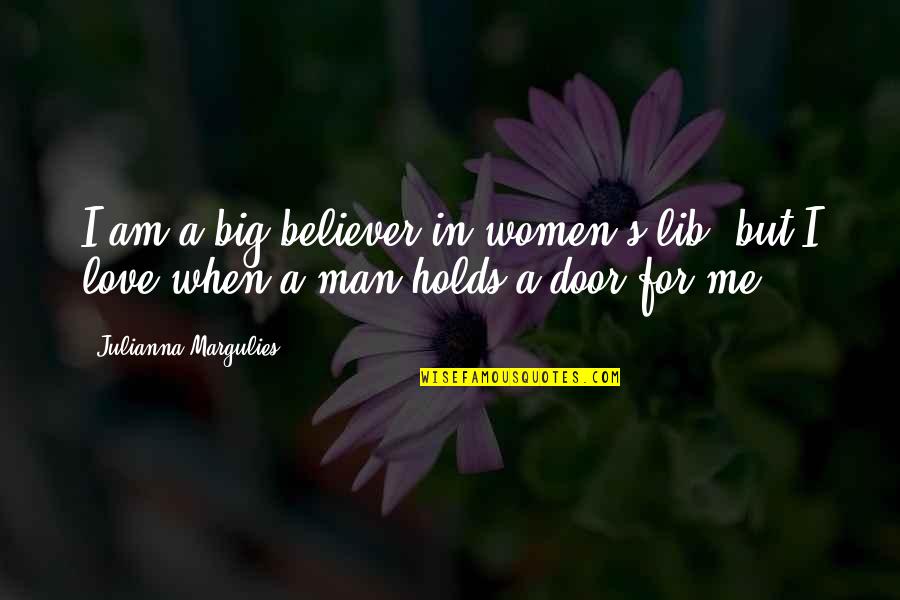 Julianna Margulies Quotes By Julianna Margulies: I am a big believer in women's lib, Julianna Margulies Quotes By Julianna Margulies: I am a big believer in women's lib,