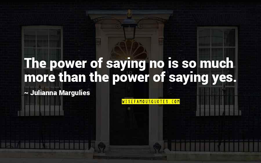 Julianna Margulies Quotes By Julianna Margulies: The power of saying no is so much Julianna Margulies Quotes By Julianna Margulies: The power of saying no is so much