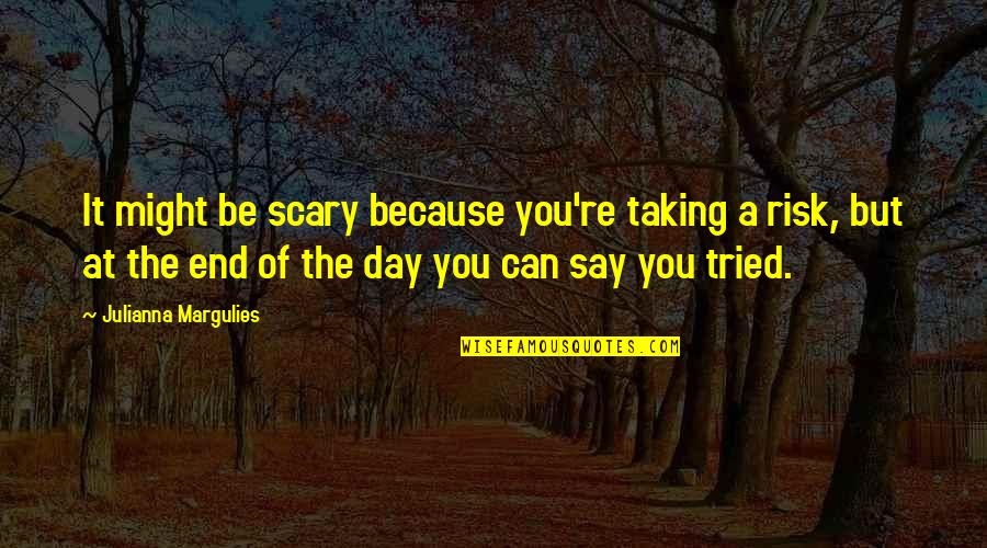 Julianna Margulies Quotes By Julianna Margulies: It might be scary because you're taking a