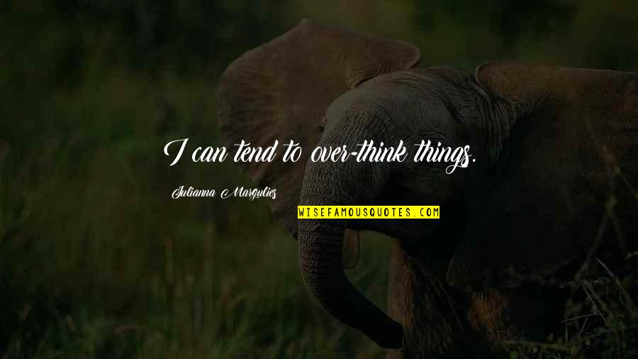 Julianna Margulies Quotes By Julianna Margulies: I can tend to over-think things. Julianna Margulies Quotes By Julianna Margulies: I can tend to over-think things.
