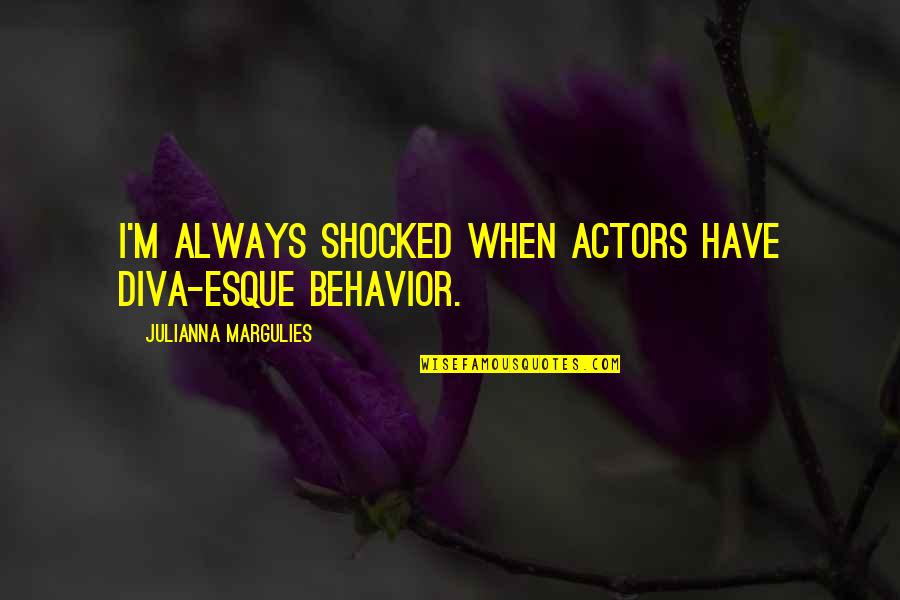 Julianna Margulies Quotes By Julianna Margulies: I'm always shocked when actors have diva-esque behavior. Julianna Margulies Quotes By Julianna Margulies: I'm always shocked when actors have diva-esque behavior.