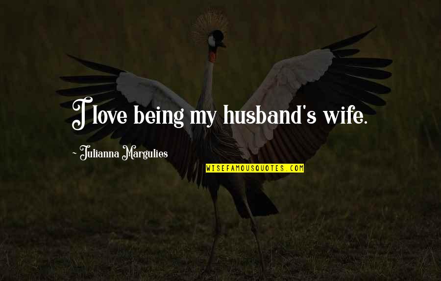 Julianna Margulies Quotes By Julianna Margulies: I love being my husband's wife. Julianna Margulies Quotes By Julianna Margulies: I love being my husband's wife.