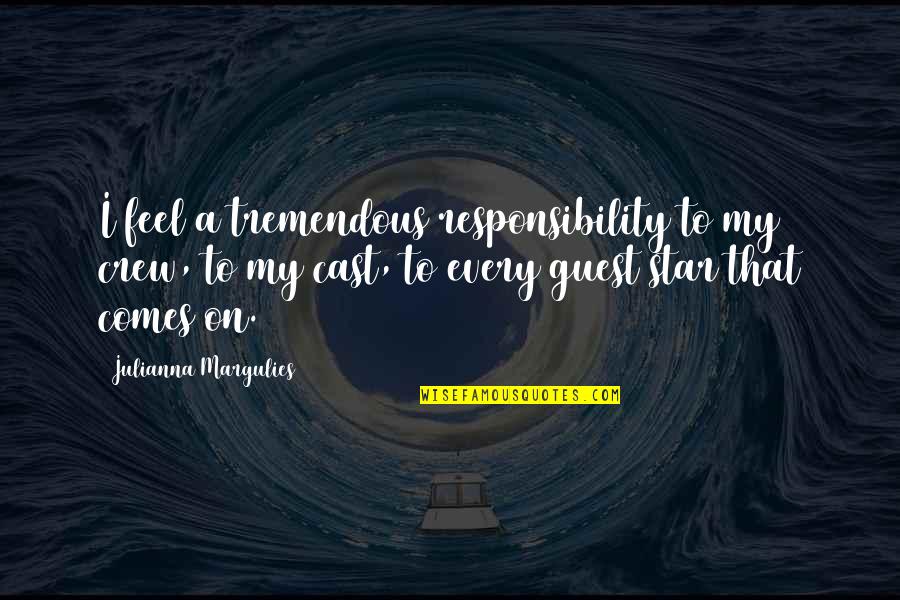 Julianna Margulies Quotes By Julianna Margulies: I feel a tremendous responsibility to my crew, Julianna Margulies Quotes By Julianna Margulies: I feel a tremendous responsibility to my crew,