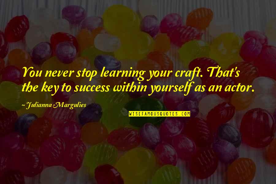Julianna Margulies Quotes By Julianna Margulies: You never stop learning your craft. That's the Julianna Margulies Quotes By Julianna Margulies: You never stop learning your craft. That's the