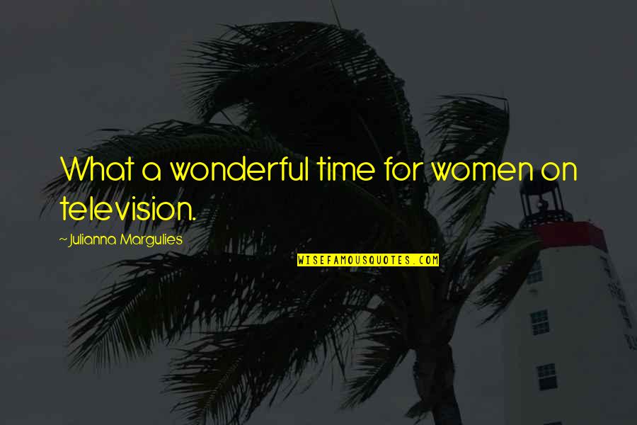Julianna Margulies Quotes By Julianna Margulies: What a wonderful time for women on television. Julianna Margulies Quotes By Julianna Margulies: What a wonderful time for women on television.