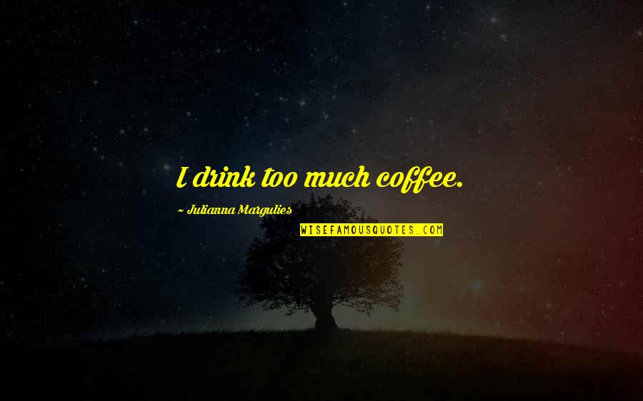 Julianna Margulies Quotes By Julianna Margulies: I drink too much coffee. Julianna Margulies Quotes By Julianna Margulies: I drink too much coffee.