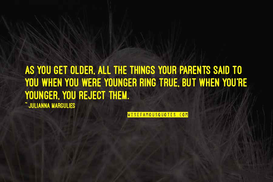 Julianna Margulies Quotes By Julianna Margulies: As you get older, all the things your