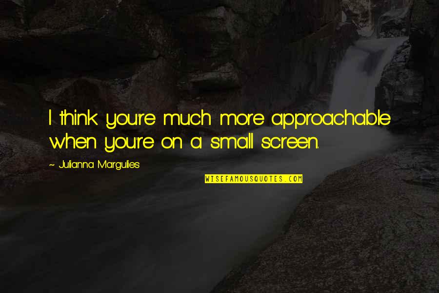 Julianna Margulies Quotes By Julianna Margulies: I think you're much more approachable when you're