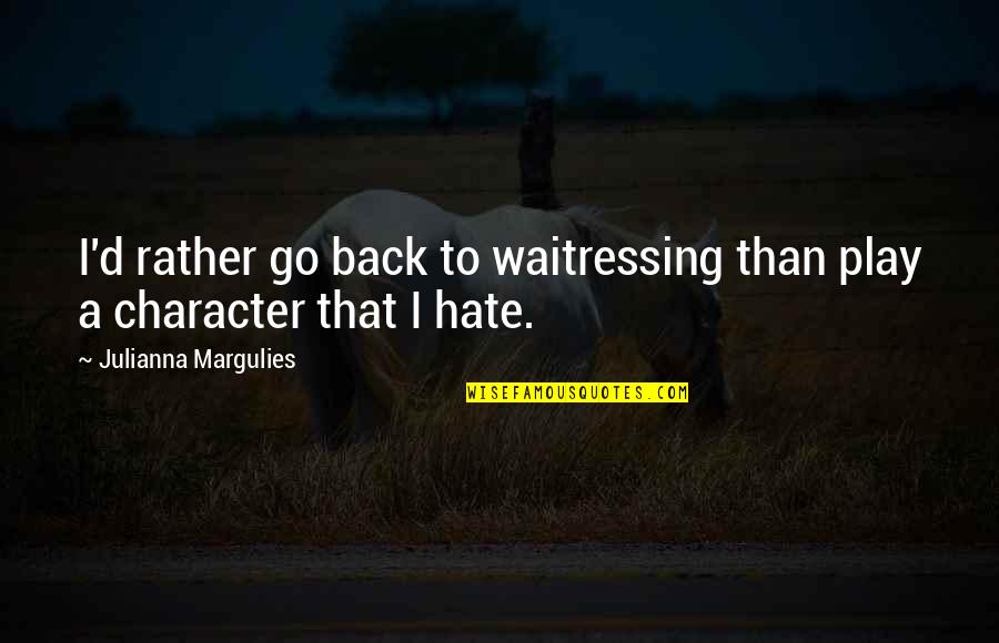 Julianna Margulies Quotes By Julianna Margulies: I'd rather go back to waitressing than play Julianna Margulies Quotes By Julianna Margulies: I'd rather go back to waitressing than play
