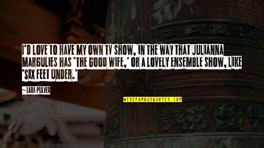 Julianna Margulies Quotes By Lara Pulver: I'd love to have my own TV show, Julianna Margulies Quotes By Lara Pulver: I'd love to have my own TV show,